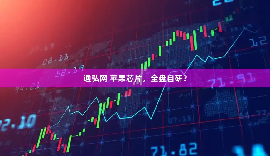 通弘网 苹果芯片，全盘自研？